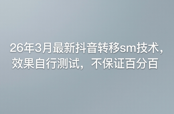 26年3月最新抖音转移sm技术，效果自行测试，不保证百分百祝你网-副业赚钱-互联网创业-资源整合祝你网