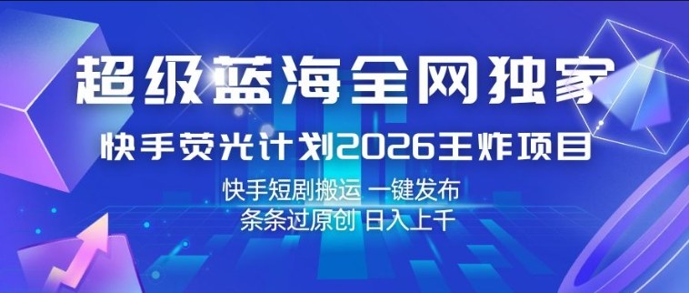 1-477.jpg 超级蓝海全网独家,快手荧光计划2026王炸项目,日入1k+,快手短剧搬运,一键发布,条条过原创