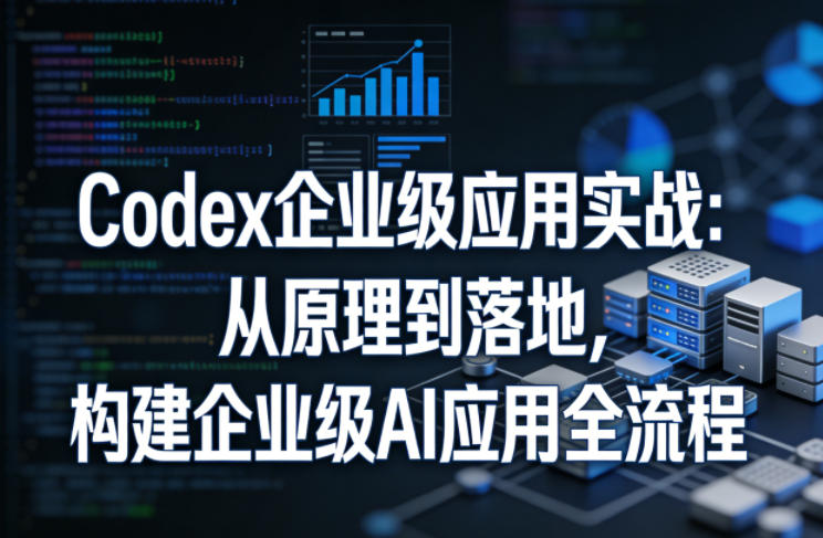 1-509.jpg Codex企业级应用实战:从原理到落地,构建企业级AI应用全流程