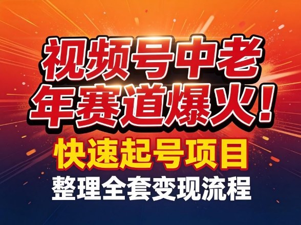 视频号中老年这个赛道爆火！测试可以快速起号，整理了全套变现流程祝你网-副业赚钱-互联网创业-资源整合祝你网