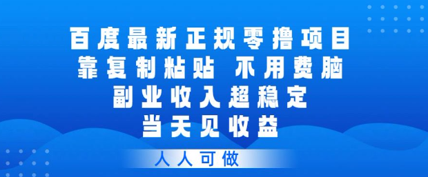 百度最新正规零撸项目，靠复制粘贴，不用费脑，副业收入超稳定，当天见收益，人人可做祝你网-副业赚钱-互联网创业-资源整合祝你网