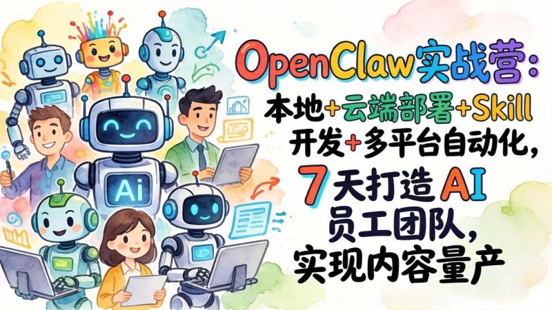OpenClaw实战营：本地+云端部署+Skill开发+多平台自动化，7 天打造 AI 员工团队，实现内容量产祝你网-副业赚钱-互联网创业-资源整合祝你网
