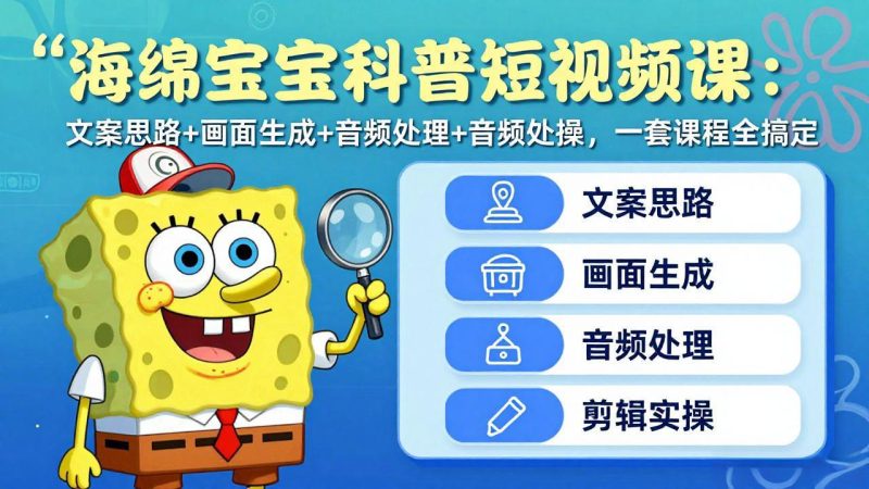 海绵宝宝科普短视频课：文案思路+画面生成+音频处理+剪辑实操，一套课程全搞定祝你网-副业赚钱-互联网创业-资源整合祝你网