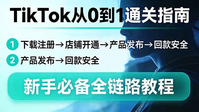TikTok从0到1通关指南：下载注册→店铺开通→产品发布→回款安全，新手必备全链路教程祝你网-副业赚钱-互联网创业-资源整合祝你网