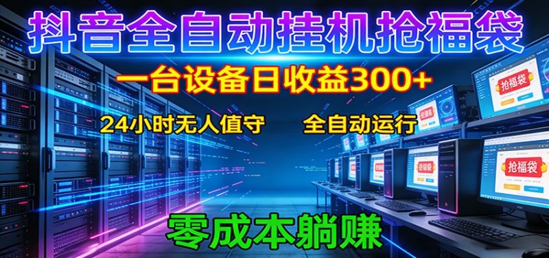 抖音全自动福袋挂机：单设备日入300+，零门槛、易操作、可批量放大祝你网-副业赚钱-互联网创业-资源整合祝你网