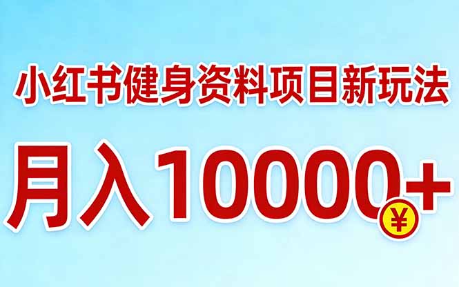 小红书健身资料项目最新玩法，月入10000＋，收益潜力可以无限放大祝你网-副业赚钱-互联网创业-资源整合祝你网