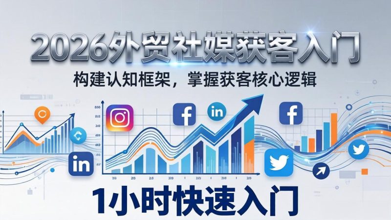 2026 外贸社媒获客入门：1小时搭建认知框架，新手快速开启社媒获客之路祝你网-副业赚钱-互联网创业-资源整合祝你网