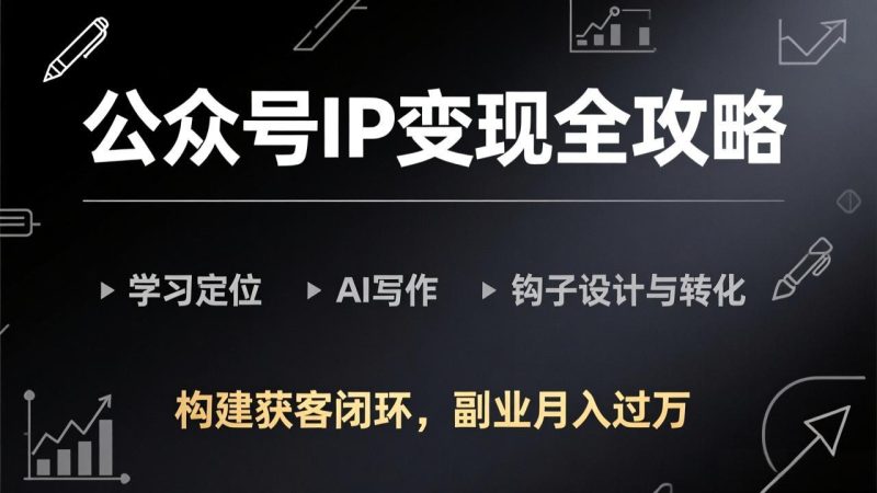 公众号IP变现全攻略-更新，学习定位、AI写作、钩子设计与转化，构建获客闭环，副业月入过万祝你网-副业赚钱-互联网创业-资源整合祝你网