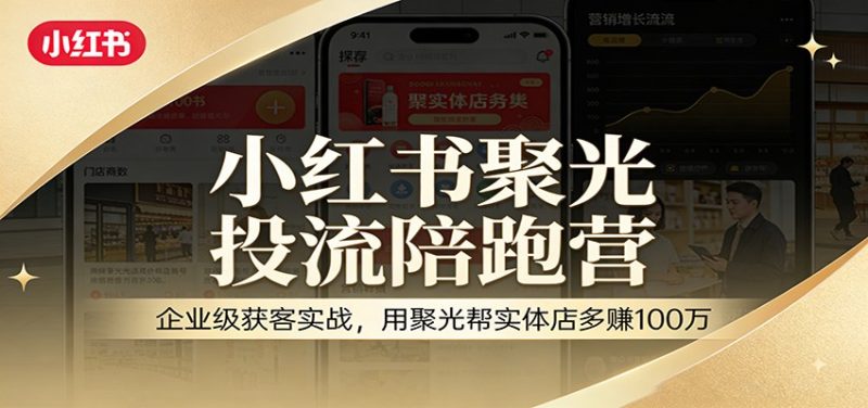 小红书聚光投流陪跑营：企业级获客实战，用聚光帮实体店多赚100万祝你网-副业赚钱-互联网创业-资源整合祝你网