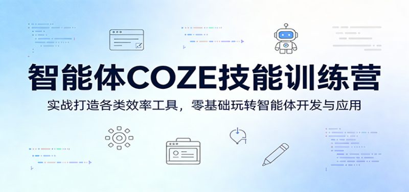 智能体COZE技能训练营：实战打造各类效率工具，零基础玩转智能体开发与应用祝你网-副业赚钱-互联网创业-资源整合祝你网