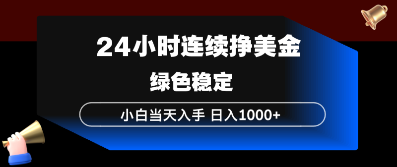 24小时连续断挣美金，小白当天上手，简单易操作，绿色稳定，日入1000+祝你网-副业赚钱-互联网创业-资源整合祝你网