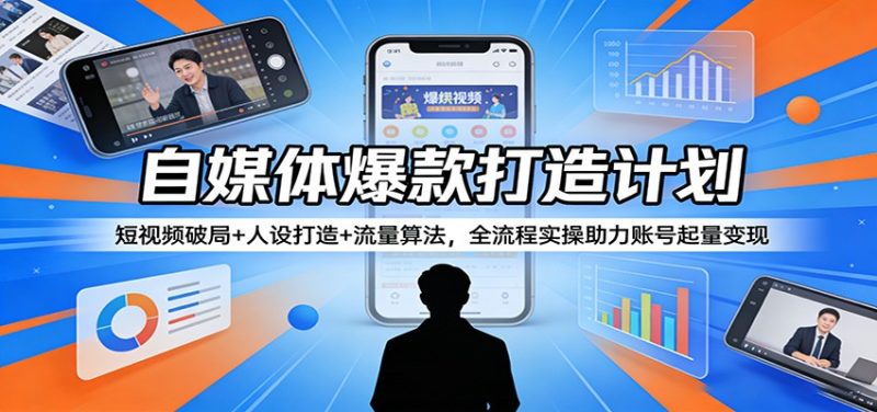 自媒体爆款打造计划：短视频破局+人设打造+流量算法，全流程实操助力账号起量变现祝你网-副业赚钱-互联网创业-资源整合祝你网