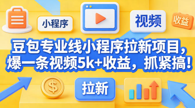 豆包专业线小程序拉新项目，爆一条视频就是5k+收益，抓紧搞这个祝你网-副业赚钱-互联网创业-资源整合祝你网