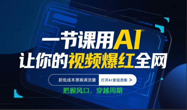 一节课用AI让你的视频爆红全网，超低成本测赛道流量，打开AI变现思维，把握风口，穿越周期祝你网-副业赚钱-互联网创业-资源整合祝你网