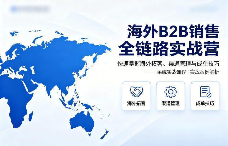 海外B2B销售全链路实战营，快速掌握海外拓客、渠道管理与成单技巧祝你网-副业赚钱-互联网创业-资源整合祝你网
