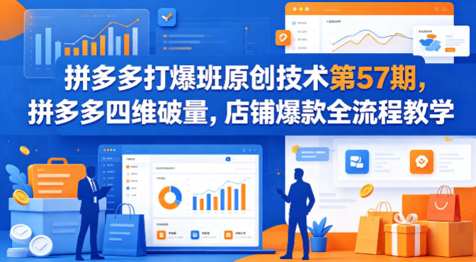 拼多多打爆班原创技术第57期，拼多多四维破量，店铺爆款全流程教学祝你网-副业赚钱-互联网创业-资源整合祝你网