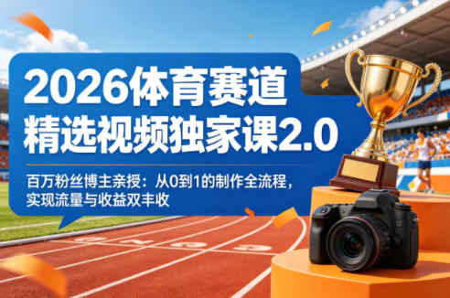 2026体育赛道精选视频独家课2.0，百万粉丝博主亲授：从0到1的制作全流程，实现流量与收益双丰收祝你网-副业赚钱-互联网创业-资源整合祝你网