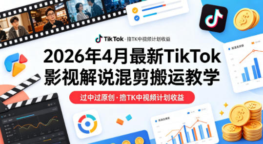 26年4月最新TikTok影视解说混剪搬运教学，过中过原创，撸TK中视频计划收益祝你网-副业赚钱-互联网创业-资源整合祝你网