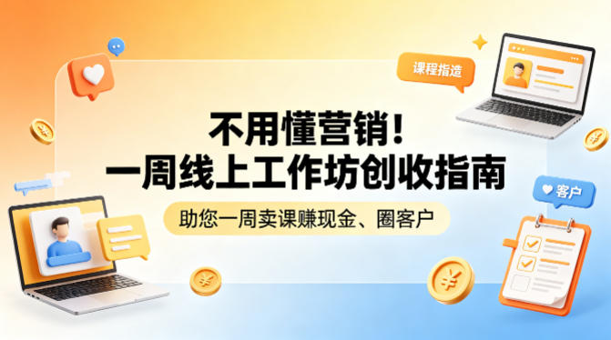 不用懂营销！一周线上工作坊创收指南，助您一周卖课賺现金、圈客户祝你网-副业赚钱-互联网创业-资源整合祝你网