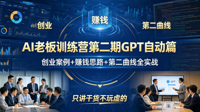 AI老板训练营第二期GPT自动篇，创业案例+賺钱思路+第二曲线全实战，只讲干货不玩虚的祝你网-副业赚钱-互联网创业-资源整合祝你网