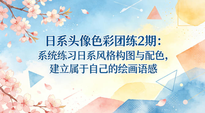 日系头像色彩团练2期：系统练习日系风格构图与配色，建立属于自己的绘画语感祝你网-副业赚钱-互联网创业-资源整合祝你网