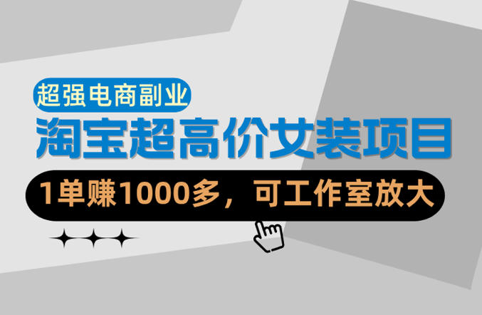 【超强副业】淘宝超高价女装项目：1单賺1k+，可工作室放大（共52节）祝你网-副业赚钱-互联网创业-资源整合祝你网