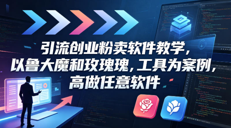 引流创业粉卖软件教学，以鲁大魔和玫瑰工具为案例，可做任意软件祝你网-副业赚钱-互联网创业-资源整合祝你网