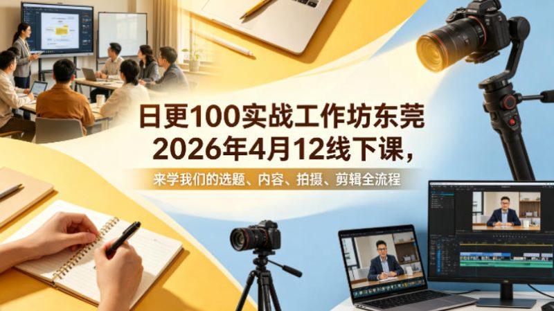日更100实条‬战工作坊东莞2026年4月12线下课，来学我们的选题、内容、拍摄、剪辑全流程祝你网-副业赚钱-互联网创业-资源整合祝你网