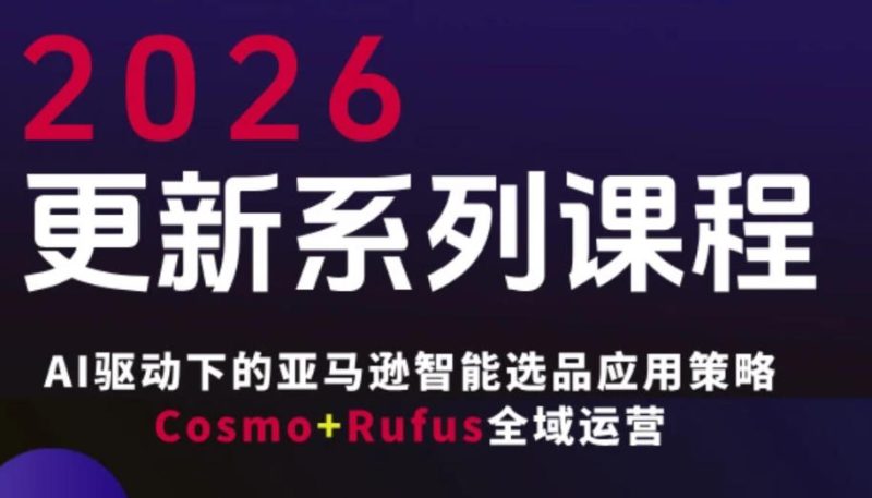 跨境亚马逊FBA系统课程，AI驱动下的亚马逊智能选品应用策略Cosmo+Rufus全域运营（更新26年4月）祝你网-副业赚钱-互联网创业-资源整合祝你网