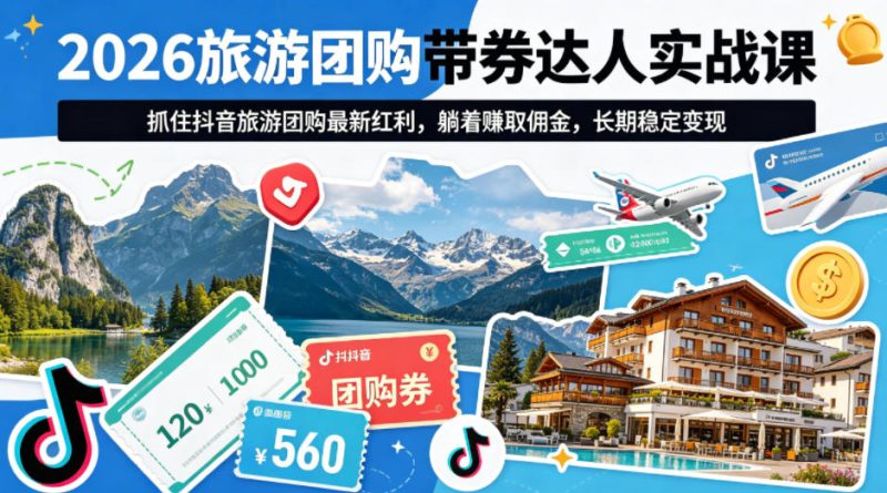 2026旅游团购带券达人实战课，抓住抖音旅游团购最新红利，躺着賺取佣金，长期稳定变现祝你网-副业赚钱-互联网创业-资源整合祝你网