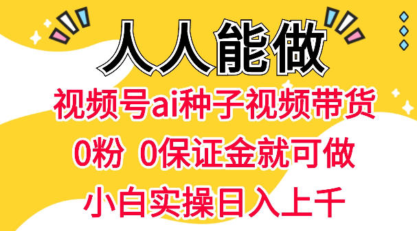 视频号AI种子带货，0粉0保证金就可做，人人能做，实操日入1k+祝你网-副业赚钱-互联网创业-资源整合祝你网