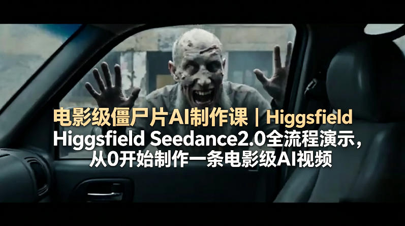 电影级僵尸片AI制作课｜Higgsfield Seedance2.0全流程演示，从0开始制作一条电影级AI视频祝你网-副业赚钱-互联网创业-资源整合祝你网