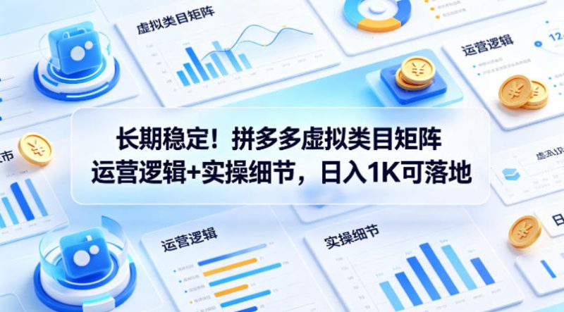 长期稳定！拼多多虚拟类目矩阵运营逻辑+实操细节，日入1K可落地祝你网-副业赚钱-互联网创业-资源整合祝你网