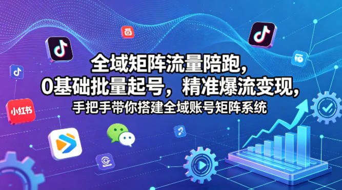 全域矩阵流量陪跑，0基础批量起号，精准爆流变现，手把手带你搭建全域账号矩阵系统祝你网-副业赚钱-互联网创业-资源整合祝你网
