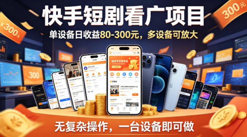 快手短剧看广告项目，没有复杂操作，一台设备每天能有80到300收益，设备多可放大祝你网-副业赚钱-互联网创业-资源整合祝你网