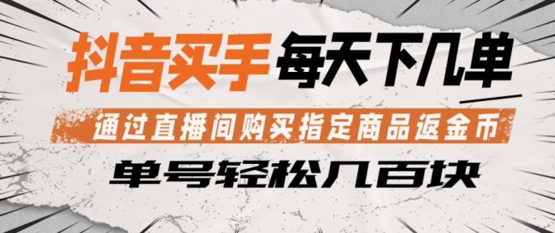 抖音买手通过直播间购买指定商品返金币，每天几单，轻松日入几张【揭秘】祝你网-副业赚钱-互联网创业-资源整合祝你网