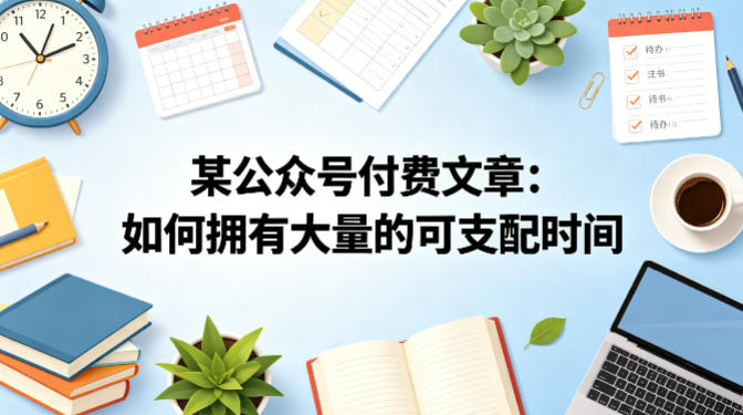 某公众号付费文章：如何拥有大量的可支配时间？高中-初中-小学-大学等各类学习资源祝你学霸