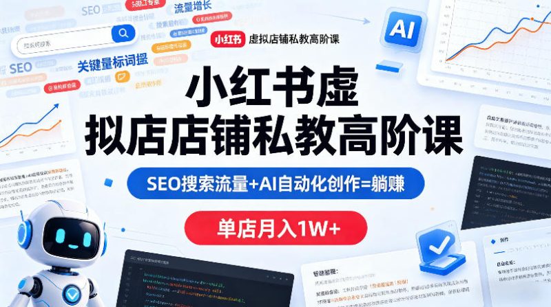 小红书虚拟店铺私教高阶课，SEO搜索流量+AI自动化创作=躺賺，单店月入1W+高中-初中-小学-大学等各类学习资源祝你学霸