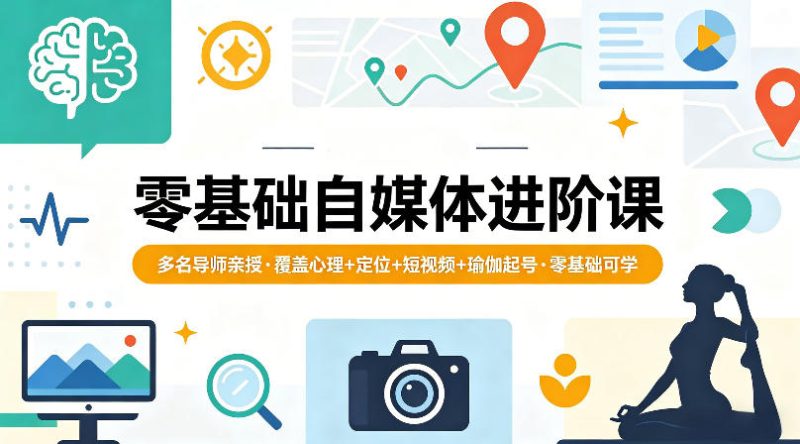 零基础自媒体进阶课，多名导师亲授，覆盖心理+定位+短视频+瑜伽起号，零基础可学高中-初中-小学-大学等各类学习资源祝你学霸