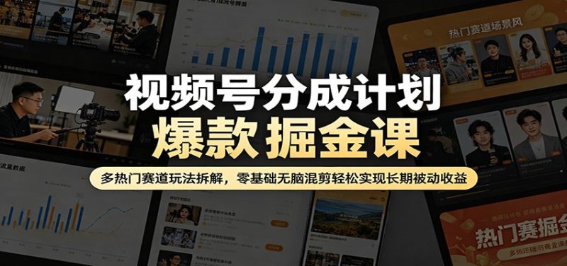 视频号分成计划爆款掘金课：多热门赛道玩法拆解，零基础无脑混剪轻松实现长期被动收益祝你网-副业赚钱-互联网创业-资源整合祝你网