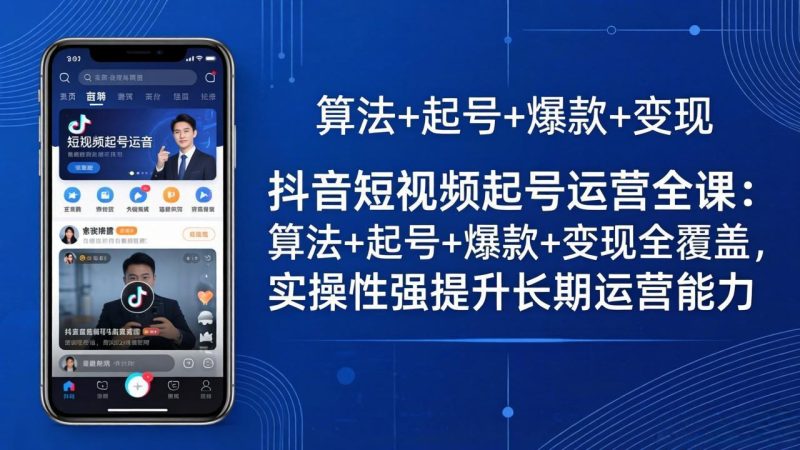 抖音短视频起号运营全课：算法+起号+爆款+变现全覆盖，实操性强提升长期运营能力祝你网-副业赚钱-互联网创业-资源整合祝你网