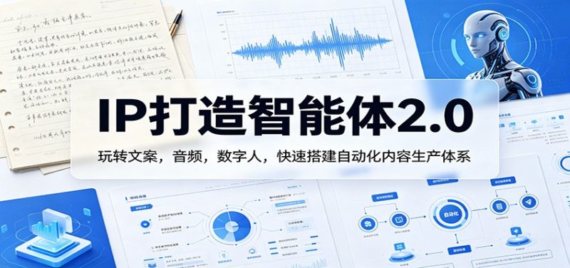 IP打造智能体2.0：玩转文案，音频，数字人，快速搭建自动化内容生产体系祝你网-副业赚钱-互联网创业-资源整合祝你网