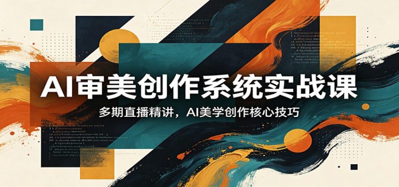 AI审美创作系统实战课，多期直播精讲，AI美学创作核心技巧祝你网-副业赚钱-互联网创业-资源整合祝你网