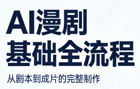 AI漫剧基础全流程祝你网-副业赚钱-互联网创业-资源整合祝你网