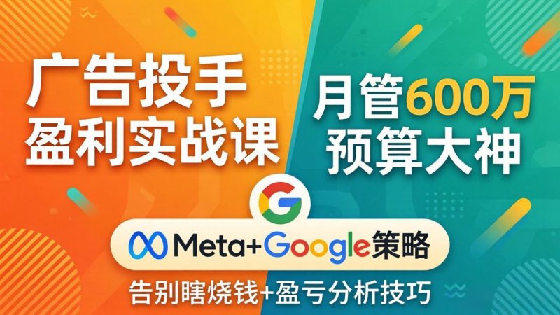 广告投手盈利实战课：月管600万预算大神，带你告别瞎烧钱，Meta+Google策略+盈亏分析祝你网-副业赚钱-互联网创业-资源整合祝你网