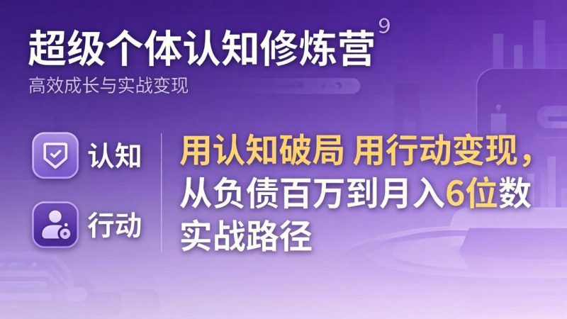 超级个体认知修炼营：用认知破局用行动变现，从负债百万到月入6位数实战路径祝你网-副业赚钱-互联网创业-资源整合祝你网