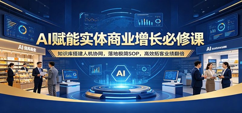 AI赋能实体商业增长必修课：知识库搭建人机协同，落地极简SOP，高效拓客业绩翻倍祝你网-副业赚钱-互联网创业-资源整合祝你网