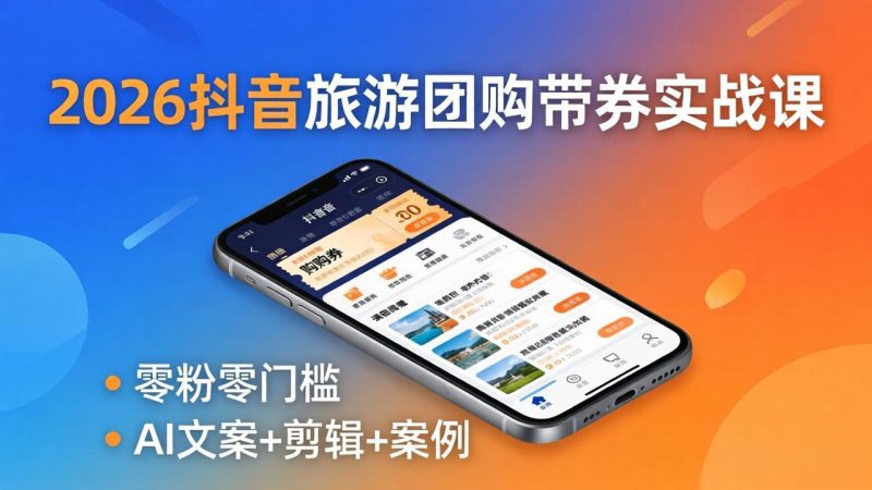 2026抖音旅游团购带券实战课：零粉零门槛，AI文案+剪辑+案例，躺着赚门票佣金祝你网-副业赚钱-互联网创业-资源整合祝你网