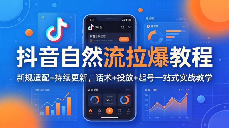 抖音自然流拉爆教程：新规适配+持续更新，话术+投放+起号一站式实战教学(更新26年4月祝你网-副业赚钱-互联网创业-资源整合祝你网