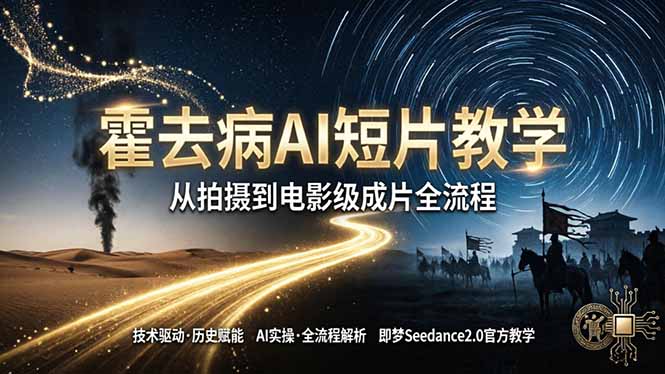 《霍去病》AI短片教学：即梦AI Seedance2.0实操，从拍摄到电影级成片全流程祝你网-副业赚钱-互联网创业-资源整合祝你网